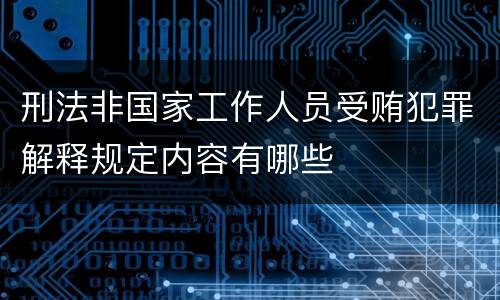 刑法非国家工作人员受贿犯罪解释规定内容有哪些