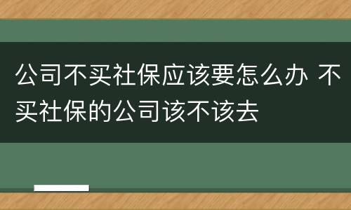 公司不买社保应该要怎么办 不买社保的公司该不该去
