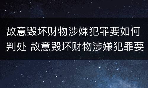 故意毁坏财物涉嫌犯罪要如何判处 故意毁坏财物涉嫌犯罪要如何判处罚金