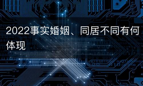 2022事实婚姻、同居不同有何体现