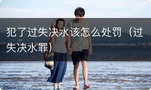 犯了过失决水该怎么处罚（过失决水罪）