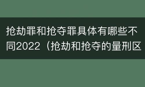 抢劫罪和抢夺罪具体有哪些不同2022（抢劫和抢夺的量刑区别）
