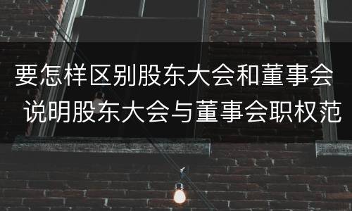 要怎样区别股东大会和董事会 说明股东大会与董事会职权范围上的区别