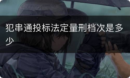 犯串通投标法定量刑档次是多少