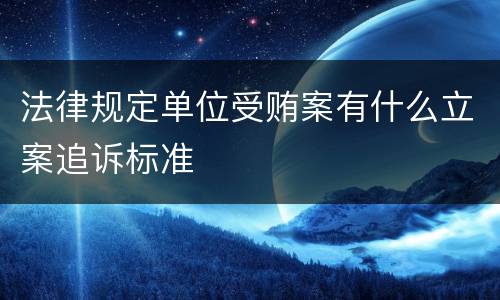 法律规定单位受贿案有什么立案追诉标准
