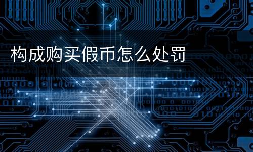 构成购买假币怎么处罚