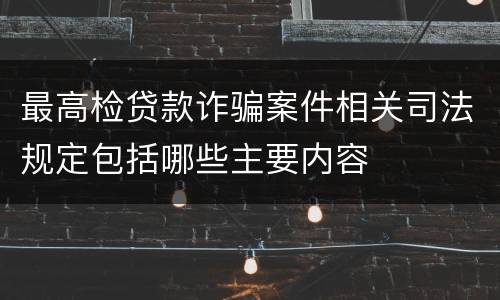 最高检贷款诈骗案件相关司法规定包括哪些主要内容