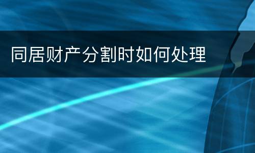 同居财产分割时如何处理