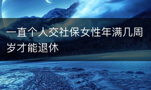 一直个人交社保女性年满几周岁才能退休