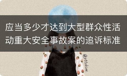 应当多少才达到大型群众性活动重大安全事故案的追诉标准