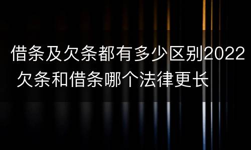 借条及欠条都有多少区别2022 欠条和借条哪个法律更长