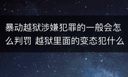 暴动越狱涉嫌犯罪的一般会怎么判罚 越狱里面的变态犯什么罪