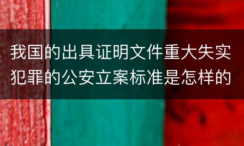 我国的出具证明文件重大失实犯罪的公安立案标准是怎样的