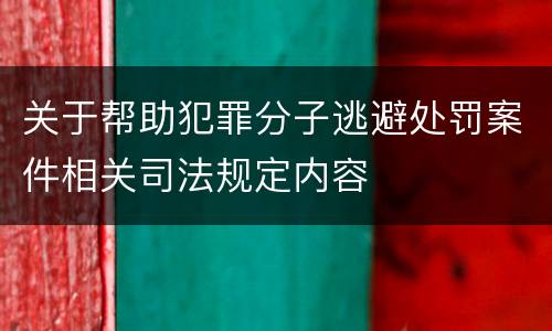 关于帮助犯罪分子逃避处罚案件相关司法规定内容