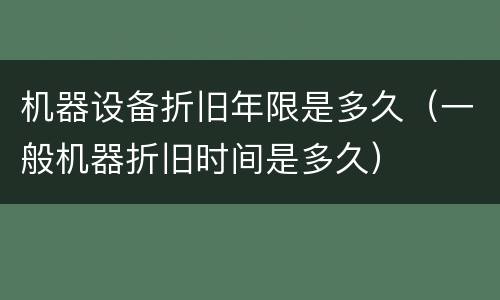机器设备折旧年限是多久（一般机器折旧时间是多久）