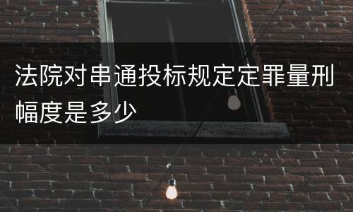 法院对串通投标规定定罪量刑幅度是多少