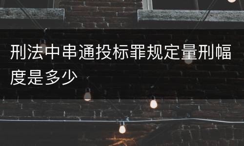 刑法中串通投标罪规定量刑幅度是多少