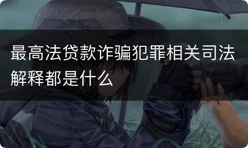 最高法贷款诈骗犯罪相关司法解释都是什么