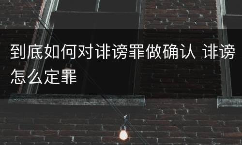 到底如何对诽谤罪做确认 诽谤怎么定罪