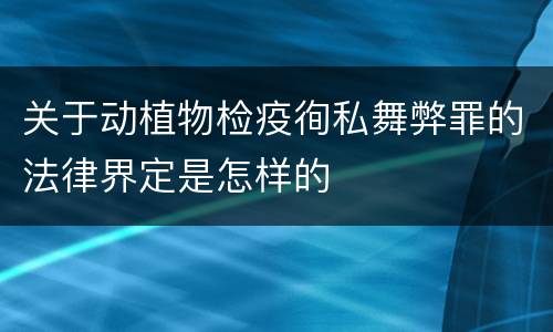 关于动植物检疫徇私舞弊罪的法律界定是怎样的