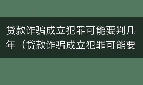 贷款诈骗成立犯罪可能要判几年（贷款诈骗成立犯罪可能要判几年呢）