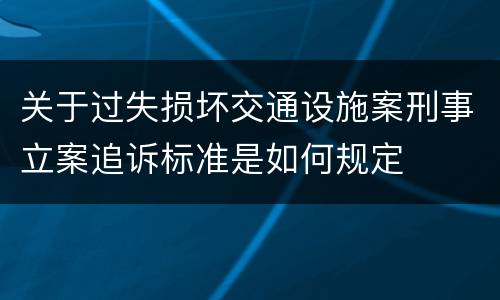 关于过失损坏交通设施案刑事立案追诉标准是如何规定