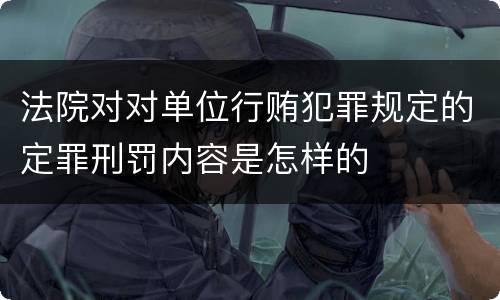 法院对对单位行贿犯罪规定的定罪刑罚内容是怎样的