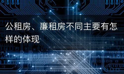 公租房、廉租房不同主要有怎样的体现