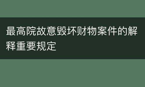 最高院故意毁坏财物案件的解释重要规定