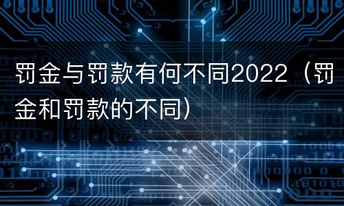 罚金与罚款有何不同2022（罚金和罚款的不同）