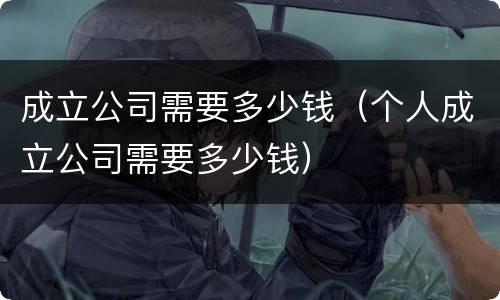 成立公司需要多少钱（个人成立公司需要多少钱）