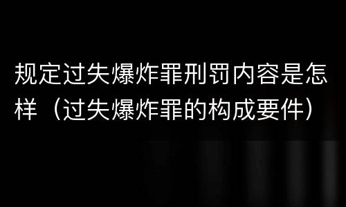 规定过失爆炸罪刑罚内容是怎样（过失爆炸罪的构成要件）