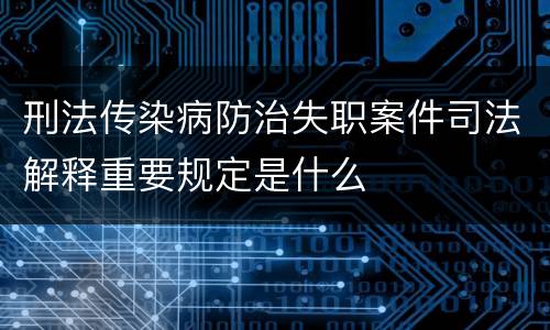 刑法传染病防治失职案件司法解释重要规定是什么