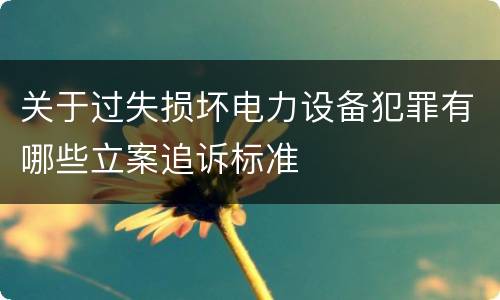 关于过失损坏电力设备犯罪有哪些立案追诉标准