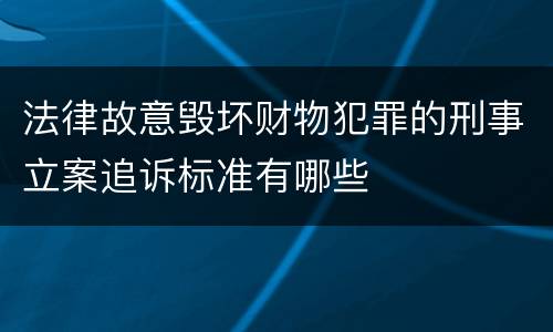 法律故意毁坏财物犯罪的刑事立案追诉标准有哪些