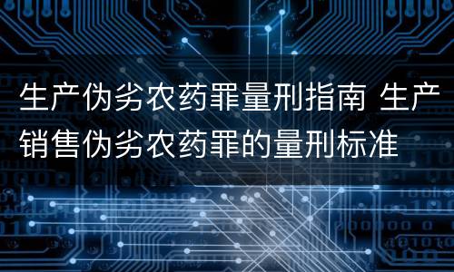生产伪劣农药罪量刑指南 生产销售伪劣农药罪的量刑标准