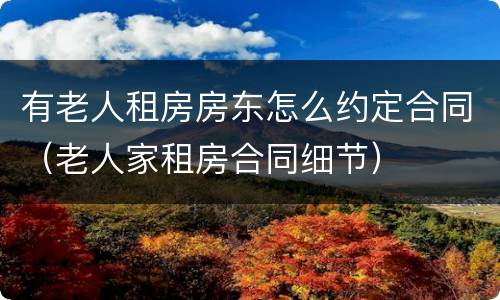 有老人租房房东怎么约定合同（老人家租房合同细节）