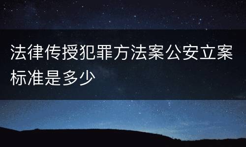 法律传授犯罪方法案公安立案标准是多少