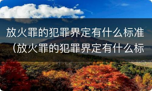 放火罪的犯罪界定有什么标准（放火罪的犯罪界定有什么标准吗）