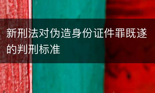 新刑法对伪造身份证件罪既遂的判刑标准