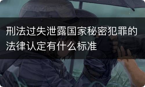 刑法过失泄露国家秘密犯罪的法律认定有什么标准