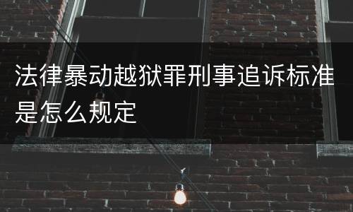 法律暴动越狱罪刑事追诉标准是怎么规定