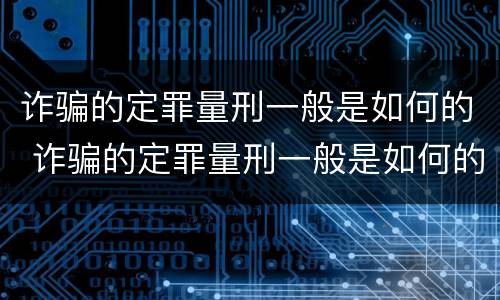 诈骗的定罪量刑一般是如何的 诈骗的定罪量刑一般是如何的判决