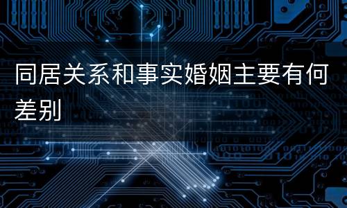 同居关系和事实婚姻主要有何差别