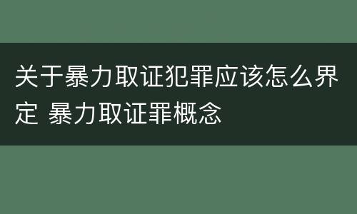 关于暴力取证犯罪应该怎么界定 暴力取证罪概念