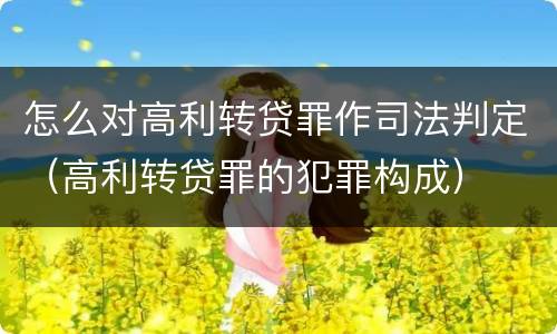 怎么对高利转贷罪作司法判定（高利转贷罪的犯罪构成）