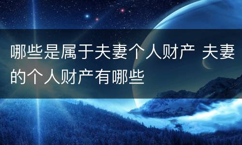 哪些是属于夫妻个人财产 夫妻的个人财产有哪些