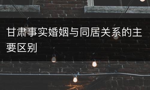 甘肃事实婚姻与同居关系的主要区别