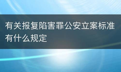 有关报复陷害罪公安立案标准有什么规定