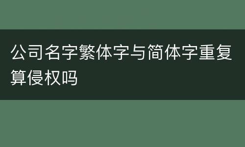 公司名字繁体字与简体字重复算侵权吗